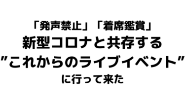 「発声禁止」「着席鑑賞」新型コロナと共存する”これからのライブイベント”に行って来た感想